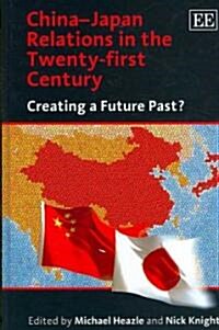 China–Japan Relations in the Twenty-first Century : Creating a Future Past? (Hardcover)