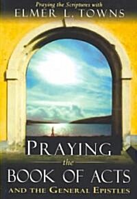 Praying the Book of Acts: And the General Epistles (Paperback)