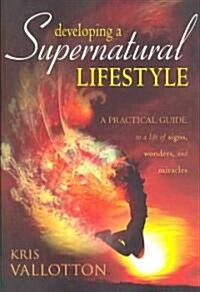 Developing a Supernatural Lifestyle: A Practical Guide to a Life of Signs, Wonders, and Miracles (Paperback)