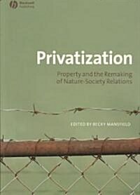 Privatization: Property and the Remaking of Nature-Society Relations (Paperback)