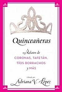 Quincea?ras: 15 Relatos de Coronas, Tafet?, T?s Borrachos Y M? (Paperback)
