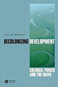 Decolonizing Development : Colonial Power and the Maya (Hardcover)