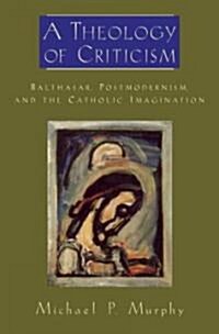 A Theology of Criticism: Balthasar, Postmodernism, and the Catholic Imagination (Hardcover)
