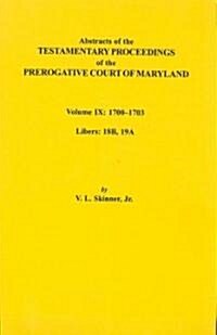 Abstracts of the Testamentary Proceedings of the Prerogative Court of Maryland. Volume IX: 1700-1703, Libers: 18b, 19a (Paperback)