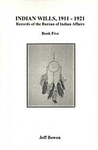 Indian Wills, 1911-1921. Records of the Bureau of Indian Affairs: Book Five (Paperback)
