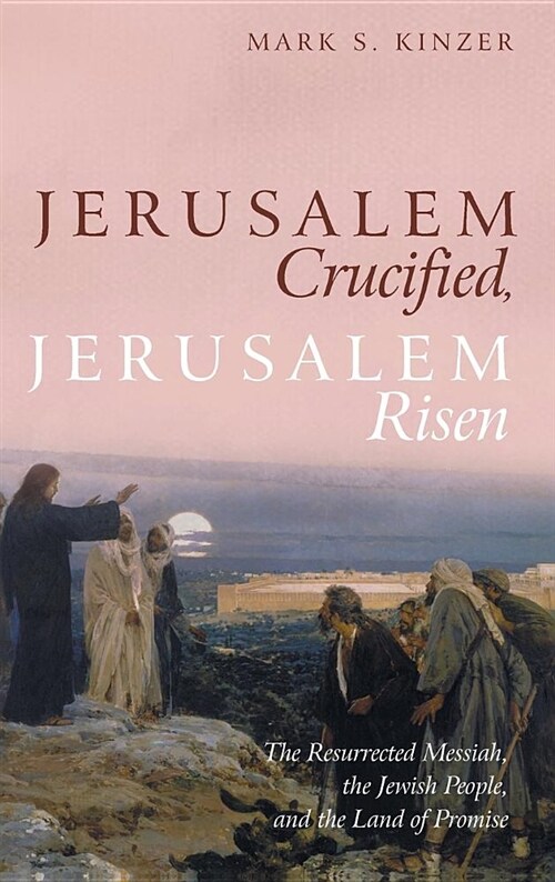 Jerusalem Crucified, Jerusalem Risen: The Resurrected Messiah, the Jewish People, and the Land of Promise (Hardcover)