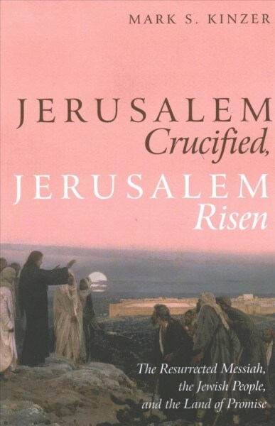 Jerusalem Crucified, Jerusalem Risen: The Resurrected Messiah, the Jewish People, and the Land of Promise (Paperback)
