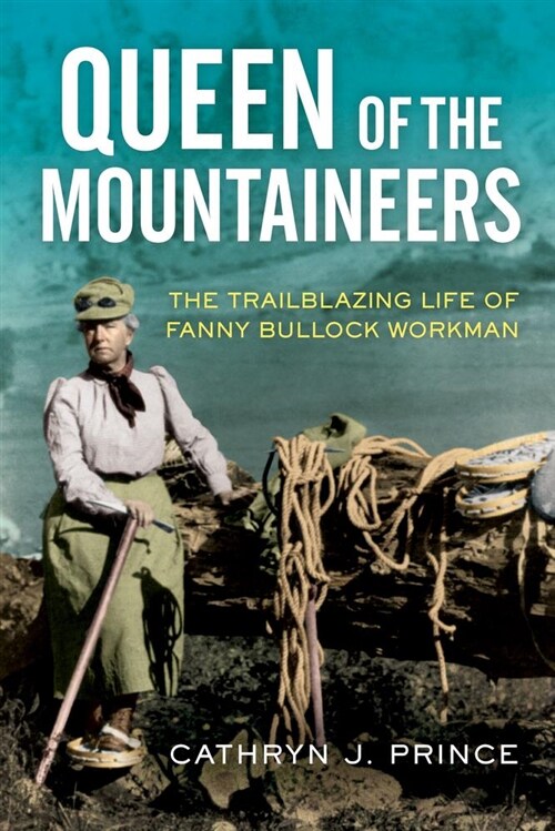 Queen of the Mountaineers: The Trailblazing Life of Fanny Bullock Workman (Hardcover)