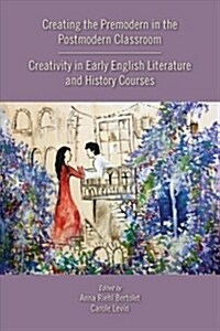 Creating the Premodern in the Postmodern Classroom: Creativity in Early English Literature and History Courses Volume 537 (Paperback)