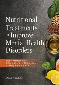 Nutritional treatments to improve mental health disorders : non-pharmaceutical intervention for depression, anxiety, bipolar & ADHD