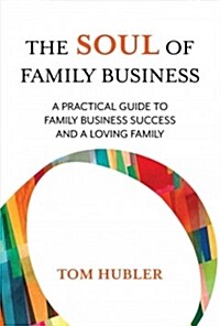 The Soul of Family Business: A Practical Guide to Family Business Success and a Loving Family (Hardcover)
