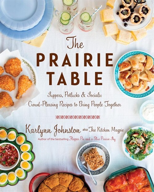 The Prairie Table: Suppers, Potlucks & Socials: Crowd-Pleasing Recipes to Bring People Together: A Cookbook (Hardcover)