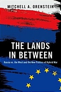 The Lands in Between: Russia vs. the West and the New Politics of Hybrid War (Hardcover)