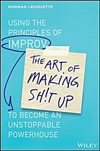 The Art of Making Sh!t Up: Using the Principles of Improv to Become an Unstoppable Powerhouse (Hardcover)