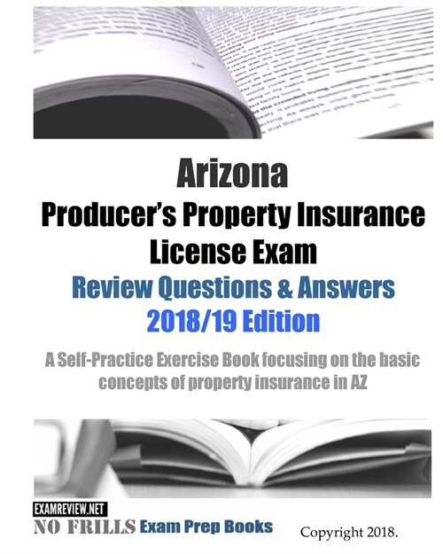 Arizona Producers Property Insurance License Exam Review Questions & Answers 2018/19 Edition: A Self-Practice Exercise Book focusing on the basic con (Paperback)