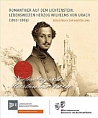 Romantiker Auf Dem Lichtenstein: Lebenswelten Herzog Wilhelms Von Urach (1810-1869). Begleitbuch Zur Ausstellung (Hardcover)