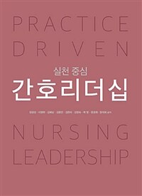 (실천 중심) 간호리더십 =Practice driven nursing leadership 