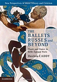 The Ballets Russes and Beyond : Music and Dance in Belle-Epoque Paris (Hardcover)