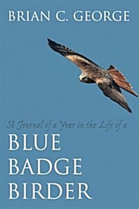 A Journal of a Year in the Life of a Blue Badge Birder (Paperback)