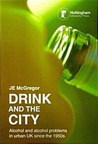 Drink and the City: Alcohol and Alcohol Problems in Urban UK Since the 1950s (Paperback)