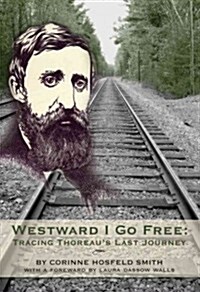 Westward I Go Free: Tracing Thoreaus Last Journey (Paperback)