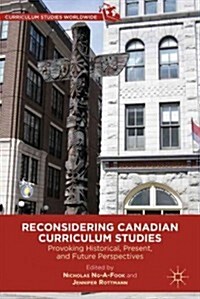 Reconsidering Canadian Curriculum Studies : Provoking Historical, Present, and Future Perspectives (Hardcover)