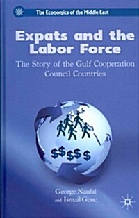 Expats and the Labor Force : The Story of the Gulf Cooperation Council Countries (Hardcover)