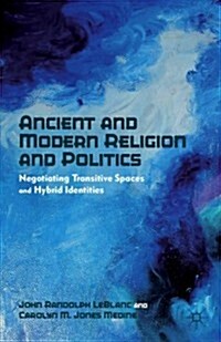 Ancient and Modern Religion and Politics : Negotiating Transitive Spaces and Hybrid Identities (Hardcover)