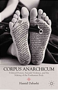 Corpus Anarchicum : Political Protest, Suicidal Violence, and the Making of the Posthuman Body (Hardcover)