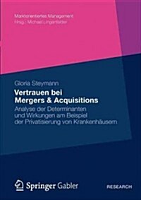 Vertrauen Bei Mergers & Acquisitions: Analyse Der Determinanten Und Wirkungen Am Beispiel Der Privatisierung Von Krankenh?sern (Paperback, 2012)
