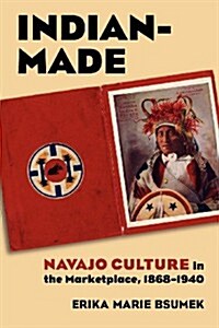 Indian-Made: Navajo Culture in the Marketplace, 1868-1940 (Paperback)