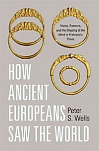 How Ancient Europeans Saw the World: Vision, Patterns, and the Shaping of the Mind in Prehistoric Times (Hardcover)