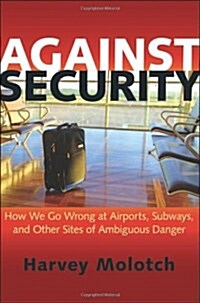 Against Security: How We Go Wrong at Airports, Subways, and Other Sites of Ambiguous Danger (Hardcover)