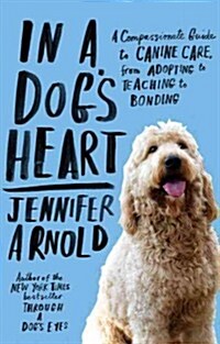 In a Dogs Heart: A Compassionate Guide to Canine Care, from Adopting to Teaching to Bonding (Paperback)