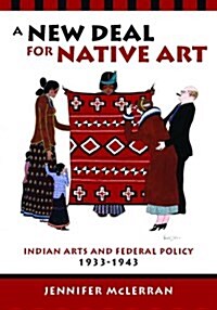 A New Deal for Native Art: Indian Arts and Federal Policy, 1933-1943 (Paperback)