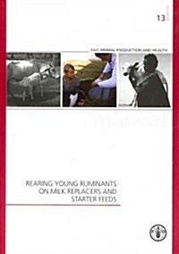 Rearing Young Ruminants on Milk Replacers and Starter Feeds: Fao Animal Production and Health Manuals No. 13 (Paperback)