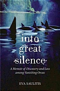Into Great Silence: A Memoir of Discovery and Loss Among Vanishing Orcas (Hardcover)