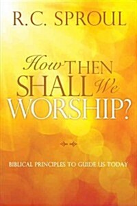 How Then Shall We Worship?: Biblical Principles to Guide Us Today (Paperback)