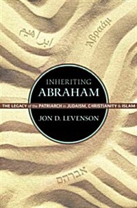 Inheriting Abraham: The Legacy of the Patriarch in Judaism, Christianity, and Islam (Hardcover)