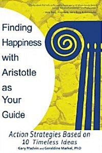 Finding Happiness with Aristotle as Your Guide: Action Strategies Based on 10 Timeless Ideas (Paperback)