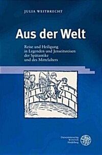 Aus Der Welt: Reise Und Heiligung in Legenden Und Jenseitsreisen Der Spatantike Und Des Mittelalters (Hardcover)