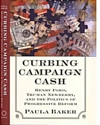 Curbing Campaign Cash: Henry Ford, Truman Newberry, and the Politics of Progressive Reform (Hardcover)