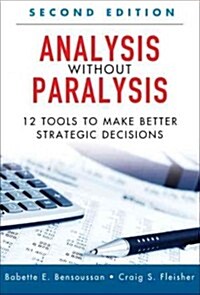 Analysis Without Paralysis: 12 Tools to Make Better Strategic Decisions (Hardcover, 2)