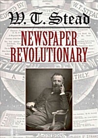 WT Stead: Newspaper Revolutionary (Hardcover)