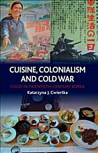 Cuisine, Colonialism and Cold War : Food in Twentieth-century Korea (Hardcover)