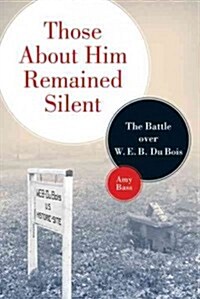 Those About Him Remained Silent: The Battle over W. E. B. Du Bois (Paperback)