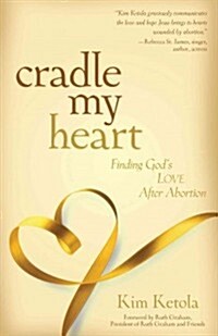 Cradle My Heart: Finding Gods Love After Abortion (Paperback)