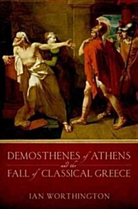 Demosthenes of Athens and the Fall of Classical Greece (Hardcover)