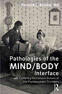 Pathologies of the Mind/Body Interface : Exploring the Curious Domain of the Psychosomatic Disorders (Paperback)