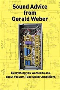 Sound Advice from Gerald Weber: Everything You Wanted to Ask about Vacuum Tube Guitar Amplifiers (Paperback)